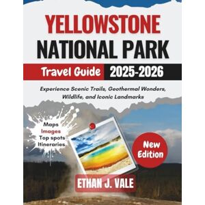 J. Vale, Ethan Yellowstone National Park Travel Guide 2025-2026: Experience Scenic Trails, Geothermal Wonders, Wildlife, and Iconic Landmarks J. Vale, Ethan Yellowstone National Park Travel Guide 2025-2026: Experience Scenic Trails, Geothermal Wonders, Wildlife, and Iconic Landmarks