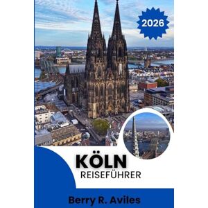 R. Aviles, Berry Köln Reiseführer 2026: Ikonische Sehenswürdigkeiten, lokale Favoriten und unvergessliche Erlebnisse. R. Aviles, Berry Köln Reiseführer 2026: Ikonische Sehenswürdigkeiten, lokale Favoriten und unvergessliche Erlebnisse.