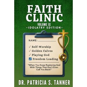 Tanner, Dr. Patricia S Faith Clinic-Volume IX Idolatry Edition: “When You Keep Replacing God With Things That Don’t Even Call You Back!” Tanner, Dr. Patricia S Faith Clinic-Volume IX Idolatry Edition: “When You Keep Replacing God With Things That Don’t Even Call You Back!”