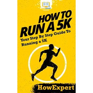 HowExpert Press How To Run a 5K: Your Step-By-Step Guide To Running a 5K HowExpert Press How To Run a 5K: Your Step-By-Step Guide To Running a 5K