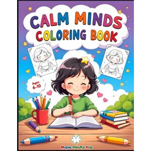 Maple, Emily Calm Minds Coloring Book: 50 Mindfulness Activities for Kids Ages 6-10: Breathing Exercises, Positive Affirmations and Emotional Wellness Activities for Children Maple, Emily Calm Minds Coloring Book: 50 Mindfulness Activities for Kids Ages 6-10: Breathing Exercises, Positive Affirmations and Emotional Wellness Activities for Children