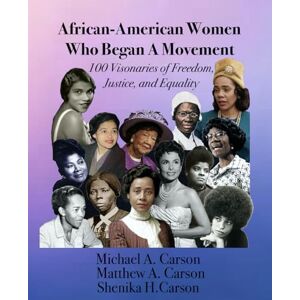 Carson, Michael A African-American Women Who Began A Movement: 100 Visionaries of Freedom, Justice, and Equality Carson, Michael A African-American Women Who Began A Movement: 100 Visionaries of Freedom, Justice, and Equality
