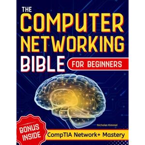 Kimmel, Nicholas The Computer Networking Bible for Beginners: Your All-in-One Guide to Network Systems, Wireless Technologies, and Cybersecurity – From Novice to Networking Expert in Less Than 7 Days Kimmel, Nicholas The Computer Networking Bible for Beginners: Your All-in-One Guide to Network Systems, Wireless Technologies, and Cybersecurity – From Novice to Networking Expert in Less Than 7 Days