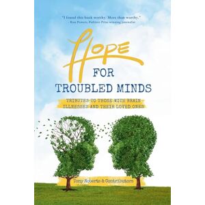 Roberts Hope for Troubled Minds: Tributes to Those with Brain Illnesses and Their Loved Ones Roberts Hope for Troubled Minds: Tributes to Those with Brain Illnesses and Their Loved Ones
