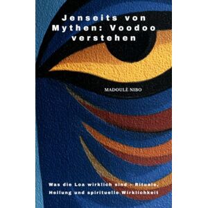 Nibo, Madoulè Jenseits von Mythen: Voodoo verstehen: Was die Loa wirklich sind – Rituale, Heilung und spirituelle Wirklichkeit Nibo, Madoulè Jenseits von Mythen: Voodoo verstehen: Was die Loa wirklich sind – Rituale, Heilung und spirituelle Wirklichkeit