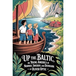 Optic, Oliver Up The Baltic; Or, Young America in Norway, Sweden, and Denmark: Annotated Optic, Oliver Up The Baltic; Or, Young America in Norway, Sweden, and Denmark: Annotated