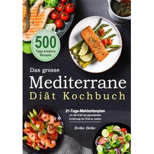 Beike, Heike Das grosse Mediterrane-Diät Kochbuch: 500 Tage kreative Rezepte mit einem 21-Tage-Mahlzeitenplan um die Kraft der gesündesten Ernährung der Welt zu nutzen Beike, Heike Das grosse Mediterrane-Diät Kochbuch: 500 Tage kreative Rezepte mit einem 21-Tage-Mahlzeitenplan um die Kraft der gesündesten Ernährung der Welt zu nutzen