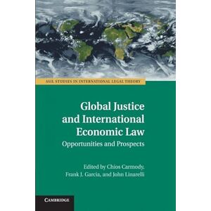 Global Justice and International Economic Law: Opportunities And Prospects (ASIL Studies in International Legal Theory) Global Justice and International Economic Law: Opportunities And Prospects (ASIL Studies in International Legal Theory)