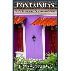PANDYA, PRANAV FONTAINHAS Goa’s Portuguese Quarter in Colour: A Pictorial Journey through Panjim’s Latin Heart PANDYA, PRANAV FONTAINHAS Goa’s Portuguese Quarter in Colour: A Pictorial Journey through Panjim’s Latin Heart