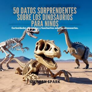 Spark, Stephan 50 Datos Asombrosos Sobre Dinosaurios Para Niños: Curiosidades Divertidas Y Fascinantes Para Despertar La Curiosidad Por Los Dinosaurios!: 2 (Datos Asombrosos Sobre Cosas Y Conceptos Populares) Spark, Stephan 50 Datos Asombrosos Sobre Dinosaurios Para Niños: Curiosidades Divertidas Y Fascinantes Para Despertar La Curiosidad Por Los Dinosaurios!: 2 (Datos Asombrosos Sobre Cosas Y Conceptos Populares)