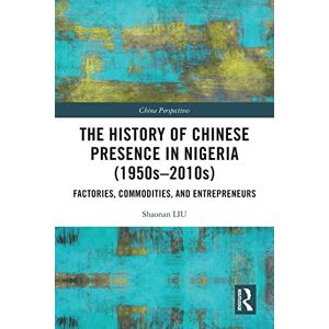 Routledge The History of Chinese Presence in Nigeria (1950s–2010s): Factories, Commodities, and Entrepreneurs (China Perspectives) Routledge The History of Chinese Presence in Nigeria (1950s–2010s): Factories, Commodities, and Entrepreneurs (China Perspectives)