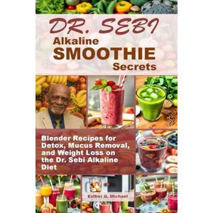 Michael, Esther G. Dr. Sebi Alkaline SMOOTHIE Secrets: Blender Recipes for Detox, Mucus Removal, and Weight Loss on the Dr. Sebi Alkaline Diet Michael, Esther G. Dr. Sebi Alkaline SMOOTHIE Secrets: Blender Recipes for Detox, Mucus Removal, and Weight Loss on the Dr. Sebi Alkaline Diet