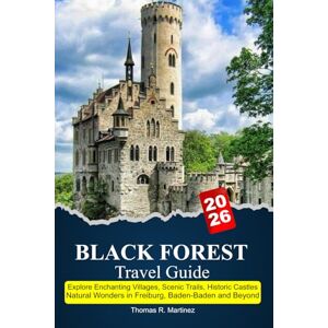 R. Martinez, Thomas BLACK FOREST Travel Guide 2025–2026: Explore Enchanting Villages, Scenic Trails, Historic Castles, Natural Wonders in Freiburg, Baden-Baden and Beyond R. Martinez, Thomas BLACK FOREST Travel Guide 2025–2026: Explore Enchanting Villages, Scenic Trails, Historic Castles, Natural Wonders in Freiburg, Baden-Baden and Beyond