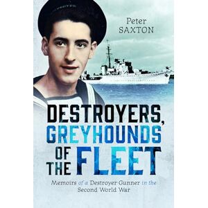 Saxton, Peter Destroyers, Greyhounds of the Fleet: Memoirs of a Naval Gunner in the Second World War Saxton, Peter Destroyers, Greyhounds of the Fleet: Memoirs of a Naval Gunner in the Second World War