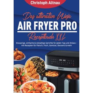 Altnau, Christoph Das ultimative Ninja Air Fryer Pro Rezeptbuch XXL: Knusprige, einfache & vielseitige Gerichte für jeden Tag und Anlass – mit Rezepten für Fleisch, Fisch, Gemüse, Desserts & mehr Altnau, Christoph Das ultimative Ninja Air Fryer Pro Rezeptbuch XXL: Knusprige, einfache & vielseitige Gerichte für jeden Tag und Anlass – mit Rezepten für Fleisch, Fisch, Gemüse, Desserts & mehr
