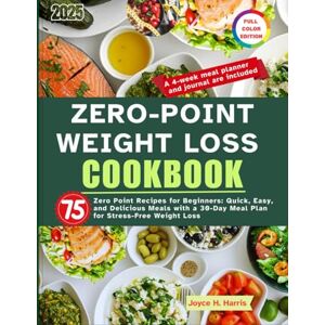 Harris, Joyce H. ZERO-POINT WEIGHT LOSS COOKBOOK RECIPES: 75 Zero Point Recipes for Beginners: Quick, Easy, and Delicious Meals with a 30-Day Meal Plan for Stress-Free Weight Loss Harris, Joyce H. ZERO-POINT WEIGHT LOSS COOKBOOK RECIPES: 75 Zero Point Recipes for Beginners: Quick, Easy, and Delicious Meals with a 30-Day Meal Plan for Stress-Free Weight Loss