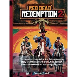 Powell, Steve C. RED DEAD REDEMPTION 2: The complete game guide and Arthur Morgan's story walkthrough with tricks, tips, combat tactics and secrets for mastering the game (Computer games guide) Powell, Steve C. RED DEAD REDEMPTION 2: The complete game guide and Arthur Morgan's story walkthrough with tricks, tips, combat tactics and secrets for mastering the game (Computer games guide)
