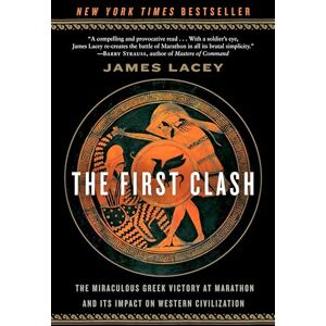 Lacey, James The First Clash: The Miraculous Greek Victory at Marathon and Its Impact on Western Civilization Lacey, James The First Clash: The Miraculous Greek Victory at Marathon and Its Impact on Western Civilization
