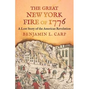 Benjamin L. Carp The Great New York Fire of 1776: A Lost Story of the American Revolution Benjamin L. Carp The Great New York Fire of 1776: A Lost Story of the American Revolution