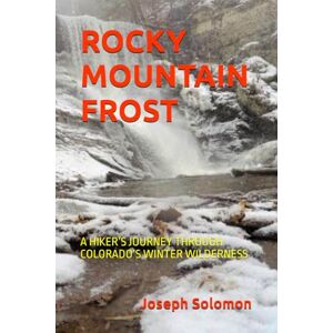 Solomon, Joseph ROCKY MOUNTAIN FROST: A HIKER’S JOURNEY THROUGH COLORADO’S WINTER WILDERNESS Solomon, Joseph ROCKY MOUNTAIN FROST: A HIKER’S JOURNEY THROUGH COLORADO’S WINTER WILDERNESS