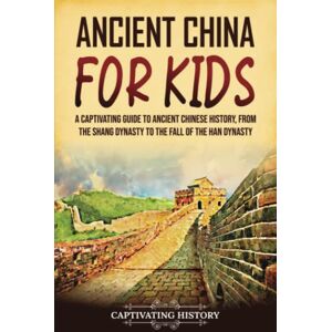 History, Captivating Ancient China for Kids: A Captivating Guide to Ancient Chinese History, from the Shang Dynasty to the Fall of the Han Dynasty (History for Children) History, Captivating Ancient China for Kids: A Captivating Guide to Ancient Chinese History, from the Shang Dynasty to the Fall of the Han Dynasty (History for Children)