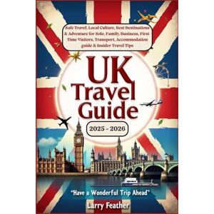 Feather, Larry UK Travel Guide 2025 2026 : Safe Travel, Local Culture, Best Destinations & Adventure for Solo, Family, Business, First-Time Visitors, Transport, Accommodation guide & Insider Travel Tips Feather, Larry UK Travel Guide 2025 2026 : Safe Travel, Local Culture, Best Destinations & Adventure for Solo, Family, Business, First-Time Visitors, Transport, Accommodation guide & Insider Travel Tips