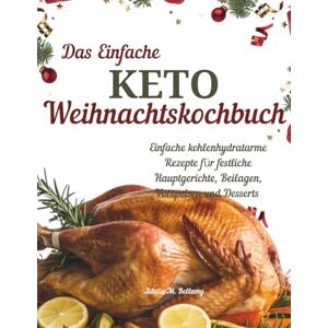 Bellamy, Adelia M. Das Einfache Keto-Weihnachtskochbuch: Einfache kohlenhydratarme Rezepte für festliche Hauptgerichte, Beilagen, Vorspeisen und Desserts Bellamy, Adelia M. Das Einfache Keto-Weihnachtskochbuch: Einfache kohlenhydratarme Rezepte für festliche Hauptgerichte, Beilagen, Vorspeisen und Desserts