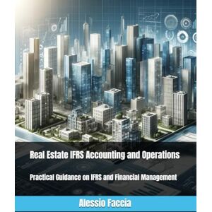 Faccia, Alessio Real Estate IFRS Accounting and Operations: Practical Guidance on IFRS and Financial Management Faccia, Alessio Real Estate IFRS Accounting and Operations: Practical Guidance on IFRS and Financial Management