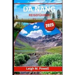 POWELL, LEIGH M. DA NANG REISEFÜHRER 2025: Wo alte Legenden, urbane Wunder und Ozeanträume aufeinandertreffen POWELL, LEIGH M. DA NANG REISEFÜHRER 2025: Wo alte Legenden, urbane Wunder und Ozeanträume aufeinandertreffen