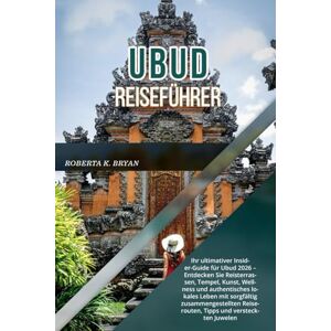 BRYAN, ROBERTA K. UBUD REISEFÜHRER 2026: Ihr ultimativer Insider-Guide für Ubud 2026 – Entdecken Sie Reisterrassen, Tempel, Kunst, Wellness und authentisches lokales ... Reiserouten, Tipps und versteckten Juwelen BRYAN, ROBERTA K. UBUD REISEFÜHRER 2026: Ihr ultimativer Insider-Guide für Ubud 2026 – Entdecken Sie Reisterrassen, Tempel, Kunst, Wellness und authentisches lokales ... Reiserouten, Tipps und versteckten Juwelen
