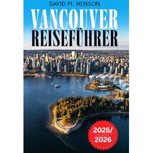 Henson, David M. Vancouver Reiseführer 2025-2026: Entdecken Sie Abenteuer, Kultur, lokale Geheimtipps und einzigartige Outdoor-Erlebnisse an der kanadischen Westküste Henson, David M. Vancouver Reiseführer 2025-2026: Entdecken Sie Abenteuer, Kultur, lokale Geheimtipps und einzigartige Outdoor-Erlebnisse an der kanadischen Westküste