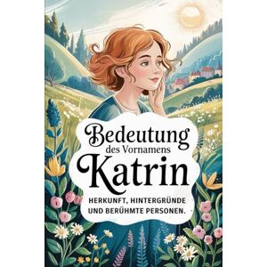 Dronn, Daniela Namensbuch für Katrin: Herkunft, Hintergründe und berühmte Personen: Ein liebevoll gestaltetes Buch über Bedeutung, Geschichte und bekannte Namensträgerinnen des Vornamens Katrin Dronn, Daniela Namensbuch für Katrin: Herkunft, Hintergründe und berühmte Personen: Ein liebevoll gestaltetes Buch über Bedeutung, Geschichte und bekannte Namensträgerinnen des Vornamens Katrin