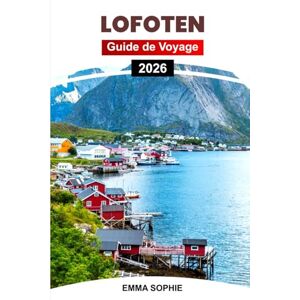 Sophie, Emma LOFOTEN GUIDE DE VOYAGE 2026: Découvrez des paysages à couper le souffle, une faune unique, une culture locale dynamique, des endroits cachés et des expériences incontournables. Sophie, Emma LOFOTEN GUIDE DE VOYAGE 2026: Découvrez des paysages à couper le souffle, une faune unique, une culture locale dynamique, des endroits cachés et des expériences incontournables.