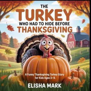 Mark, Elisha The Turkey who had to hide before thanksgiving: A Funny Thanksgiving Turkey story for kids ages 3-9 Mark, Elisha The Turkey who had to hide before thanksgiving: A Funny Thanksgiving Turkey story for kids ages 3-9