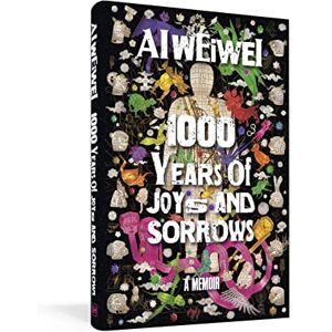 Weiwei, Ai 1000 Years of Joys and Sorrows: The story of two lives, one nation, and a century of art under tyranny Weiwei, Ai 1000 Years of Joys and Sorrows: The story of two lives, one nation, and a century of art under tyranny