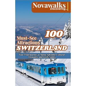 Discovering, Novawalks 100 Must-See Attractions in Switzerland: Your Train Journey to Alpine Splendor, Cultural Treasures, and Lively Nights (NOVAWALKS SERIES) Discovering, Novawalks 100 Must-See Attractions in Switzerland: Your Train Journey to Alpine Splendor, Cultural Treasures, and Lively Nights (NOVAWALKS SERIES)
