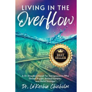 Chisholm, Dr La'Keshia Living in the Overflow: A 31-Day Devotional for Entrepreneurs who Dream Bigger, Believe Deeper and Build Stronger Chisholm, Dr La'Keshia Living in the Overflow: A 31-Day Devotional for Entrepreneurs who Dream Bigger, Believe Deeper and Build Stronger