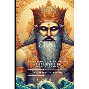 (SILENOS), La Tejedora de Mundos ENKI: El Tejedor de la Vida y la Sabiduría de Mesopotamia (SILENOS), La Tejedora de Mundos ENKI: El Tejedor de la Vida y la Sabiduría de Mesopotamia