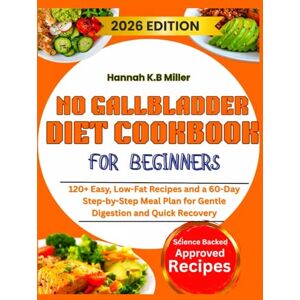 K.B Miller, Hannah NO GALLBLADDER DIET COOKBOOK FOR BEGINNERS: 120+ Easy, Low-Fat Recipes and a 60-Day Step-by-Step Meal Plan for Gentle Digestion and Quick Recovery K.B Miller, Hannah NO GALLBLADDER DIET COOKBOOK FOR BEGINNERS: 120+ Easy, Low-Fat Recipes and a 60-Day Step-by-Step Meal Plan for Gentle Digestion and Quick Recovery
