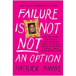 Hinds, Patrick Failure Is Not Not an Option: How the Chubby Gay Son of a Jesus-Obsessed Lesbian Found Love, Family, and Podcast Success . . . and a Bunch of Other Stuff Hinds, Patrick Failure Is Not Not an Option: How the Chubby Gay Son of a Jesus-Obsessed Lesbian Found Love, Family, and Podcast Success . . . and a Bunch of Other Stuff