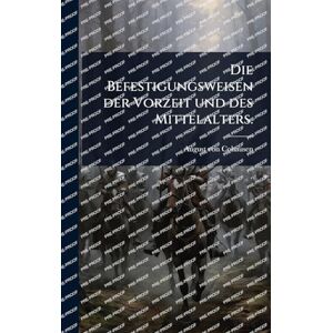 Cohausen, August Von Die Befestigungsweisen der Vorzeit und des Mittelalters. Cohausen, August Von Die Befestigungsweisen der Vorzeit und des Mittelalters.