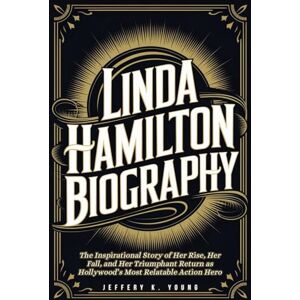 K. Young, Jeffery LINDA HAMILTON BIOGRAPHY: The Inspirational Story of Her Rise, Her Fall, and Her Triumphant Return as Hollywood’s Most Relatable Action Hero K. Young, Jeffery LINDA HAMILTON BIOGRAPHY: The Inspirational Story of Her Rise, Her Fall, and Her Triumphant Return as Hollywood’s Most Relatable Action Hero