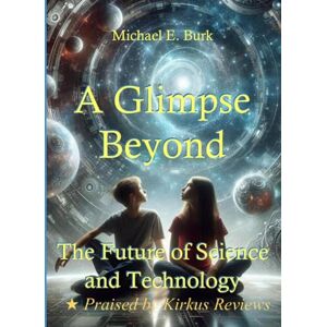 Burk, Michael E A Glimpse Beyond: The Future of Science and Technology Burk, Michael E A Glimpse Beyond: The Future of Science and Technology