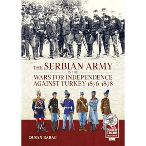 Babac, Dusan The Serbian Army in the Wars for Independence against Turkey, 1876-1878 (From Musket to Maxim 1815-1914) Babac, Dusan The Serbian Army in the Wars for Independence against Turkey, 1876-1878 (From Musket to Maxim 1815-1914)