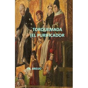 Breijo Marquez, Francisco R TORQUEMADA ( EL PURIFICADOR) (HISTORIA) Breijo Marquez, Francisco R TORQUEMADA ( EL PURIFICADOR) (HISTORIA)