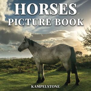 Kampelstone Horses Picture Book: 100 Beautiful Images of Majestic Horses & Ponies Perfect Housewarming Gift or Softcover Coffee Table Book Decor Kampelstone Horses Picture Book: 100 Beautiful Images of Majestic Horses & Ponies Perfect Housewarming Gift or Softcover Coffee Table Book Decor