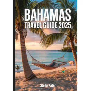 Kater, Stella Bahamas Travel Guide 2025: The Ultimate Travel Itinerary with Hidden Beaches, Snorkeling Spots, Resorts, Cruises & Local Secrets from Nassau to the Out Islands Kater, Stella Bahamas Travel Guide 2025: The Ultimate Travel Itinerary with Hidden Beaches, Snorkeling Spots, Resorts, Cruises & Local Secrets from Nassau to the Out Islands