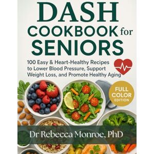 Monroe PhD, Dr Rebecca Dash Diet Cookbook for Seniors: Cookbook for Seniors with 100 Easy and Heart-Healthy Recipes to Lower Blood Pressure, Support Weight Loss, and Promote Healthy Aging Monroe PhD, Dr Rebecca Dash Diet Cookbook for Seniors: Cookbook for Seniors with 100 Easy and Heart-Healthy Recipes to Lower Blood Pressure, Support Weight Loss, and Promote Healthy Aging