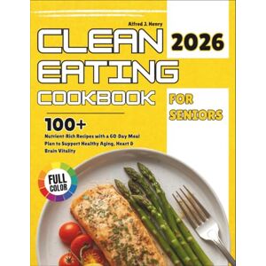 Henry, Alfred J. Clean Eating Cookbook For Seniors: 100+ Nutrient-Rich Recipes with a 60-Day Meal Plan to Support Healthy Aging, Heart & Brain Vitality Henry, Alfred J. Clean Eating Cookbook For Seniors: 100+ Nutrient-Rich Recipes with a 60-Day Meal Plan to Support Healthy Aging, Heart & Brain Vitality
