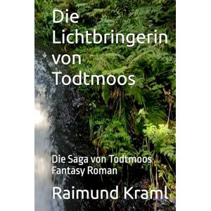 Kraml, Raimund Ray Die Lichtbringerin von Todtmoos: Die Saga von Todtmoos Fantasy Roman Kraml, Raimund Ray Die Lichtbringerin von Todtmoos: Die Saga von Todtmoos Fantasy Roman